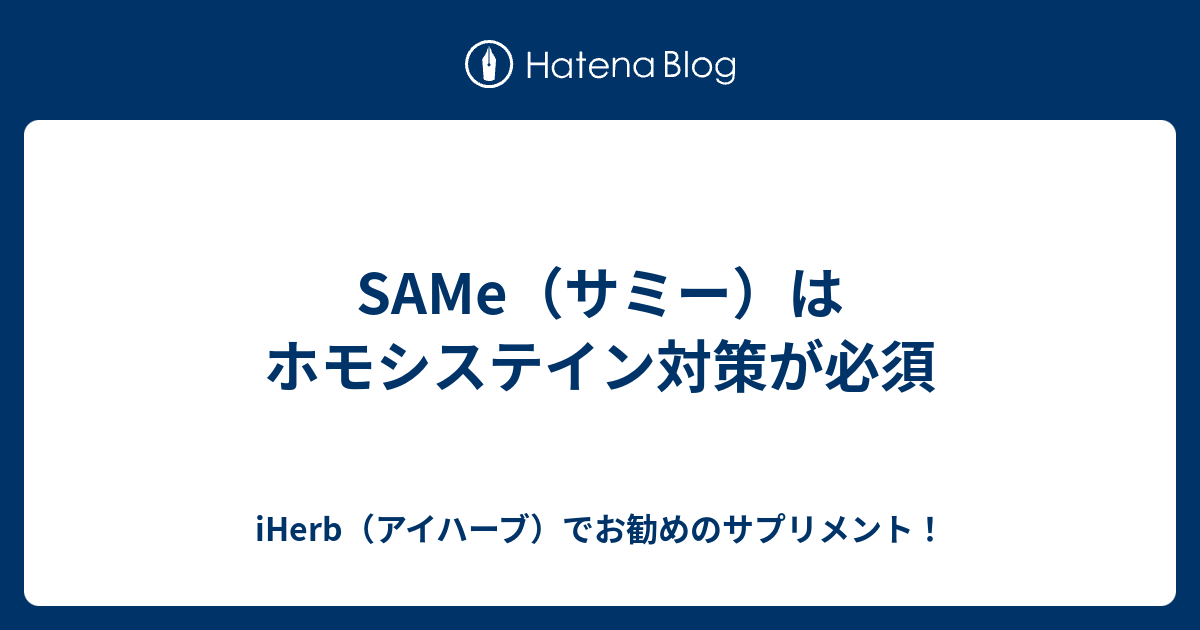 iHerb（アイハーブ）でお勧めのサプリメント！  SAMe（サミー）はホモシステイン対策が必須