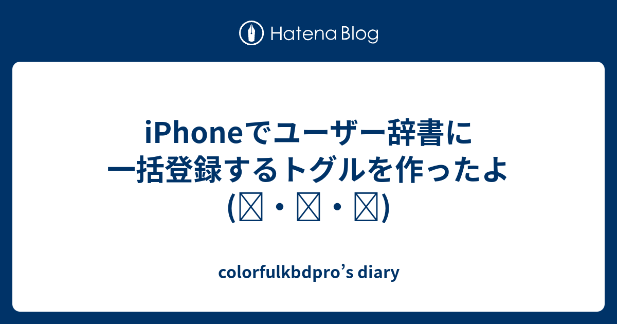Iphoneでユーザー辞書に一括登録するトグルを作ったよ ๑ ๑ Colorfulkbdpro S Diary