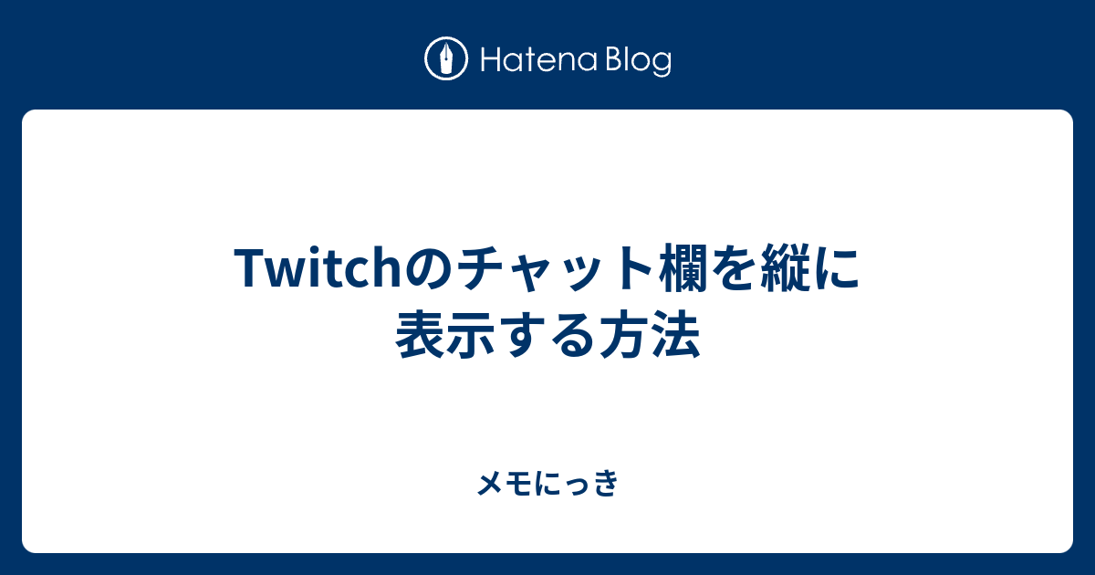 Twitchのチャット欄を縦に表示する方法 メモにっき