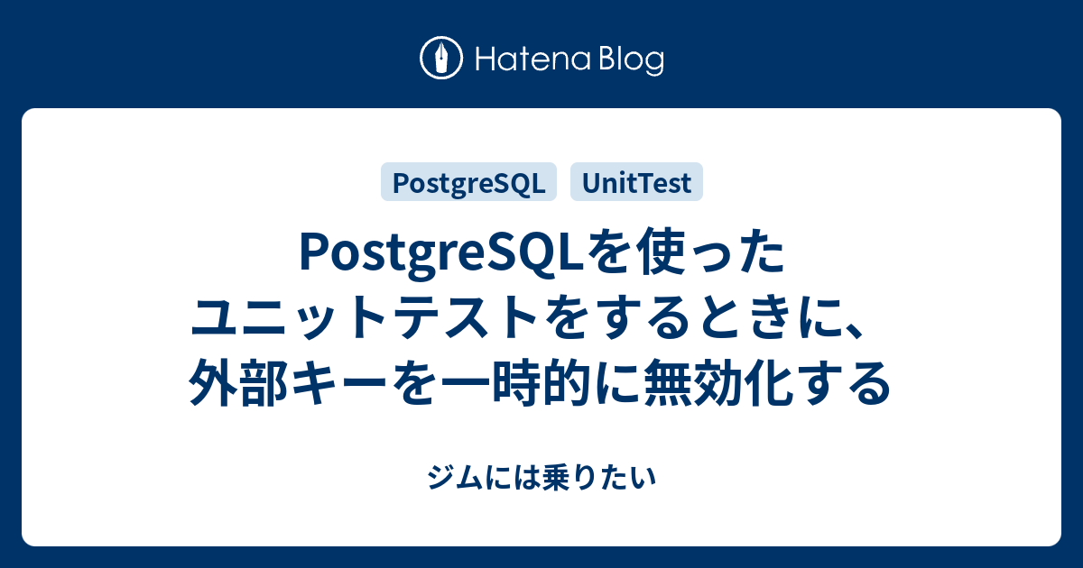 PostgreSQLを使ったユニットテストをするときに、外部キーを一時的に無効化する ジムには乗りたい