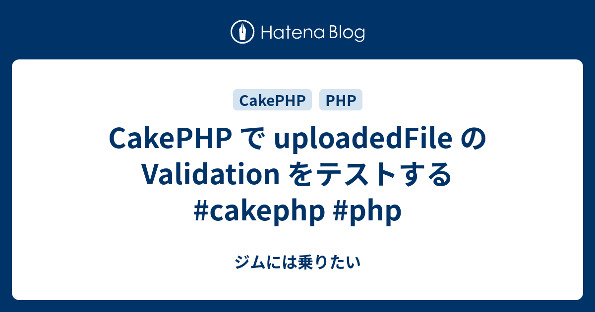 CakePHP で uploadedFile の Validation をテストする #cakephp #php - ジムには乗りたい