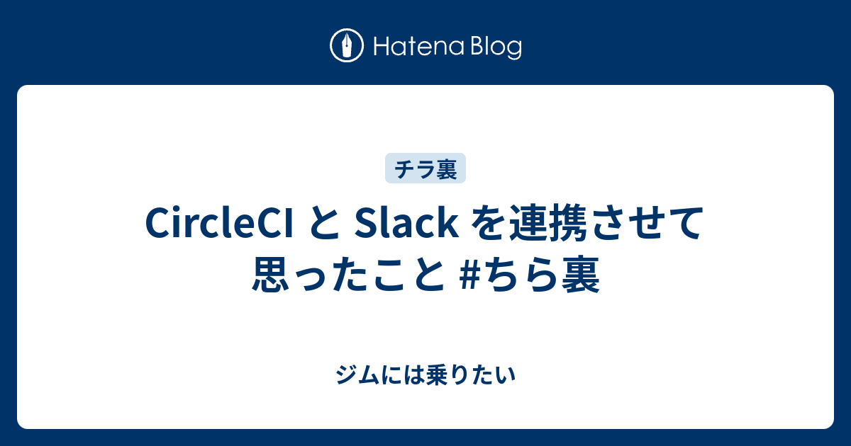 CircleCI と Slack を連携させて思ったこと #ちら裏 - ジムには乗りたい