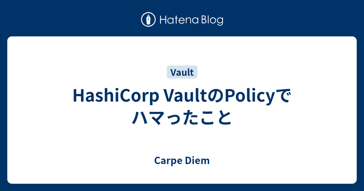 HashiCorp VaultのPolicyでハマったこと - Carpe Diem