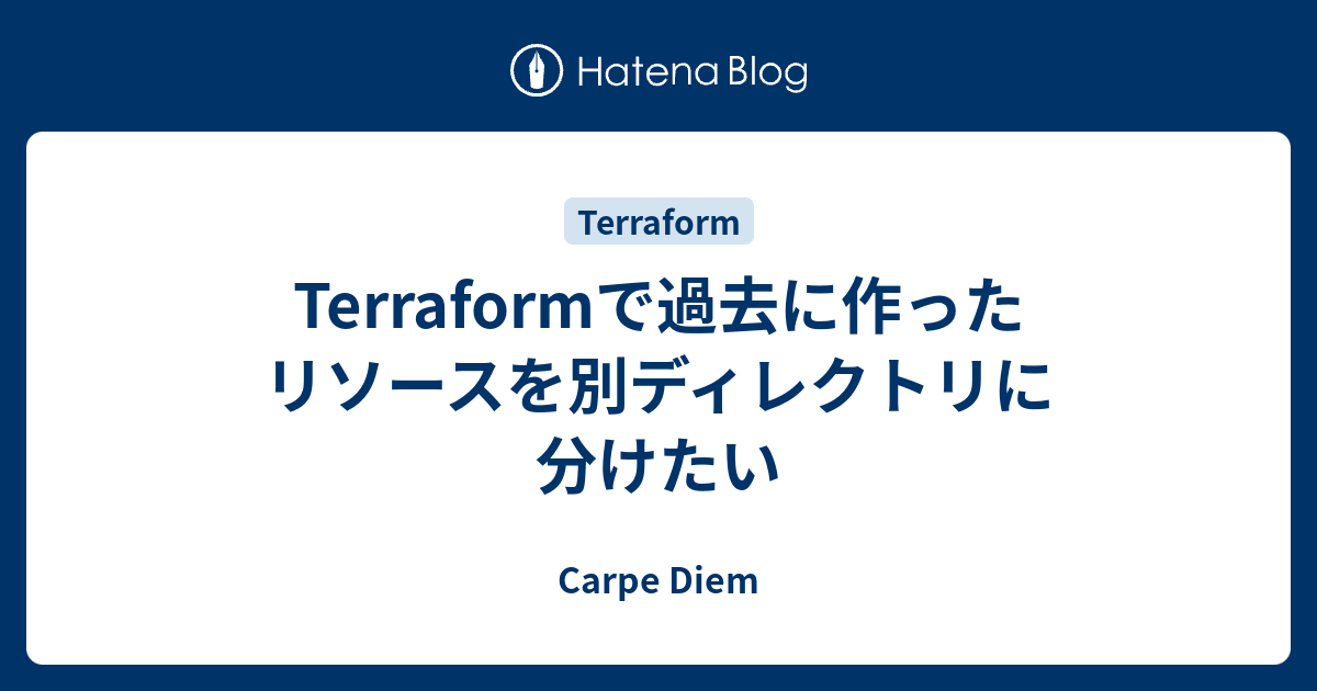 Terraformで過去に作ったリソースを別ディレクトリに分けたい Carpe Diem