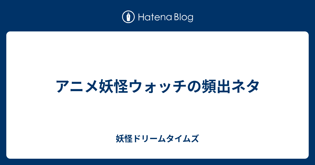 アニメ妖怪ウォッチの頻出ネタ 妖怪ドリームタイムズ