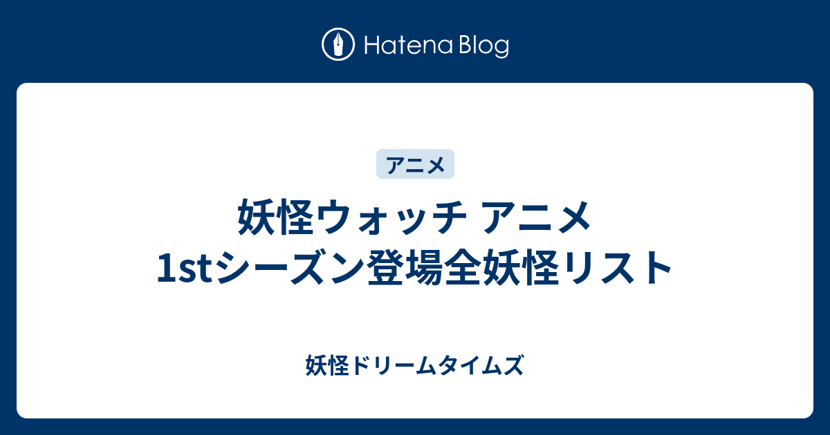 妖怪ウォッチ アニメ1stシーズン登場全妖怪リスト 妖怪ドリームタイムズ