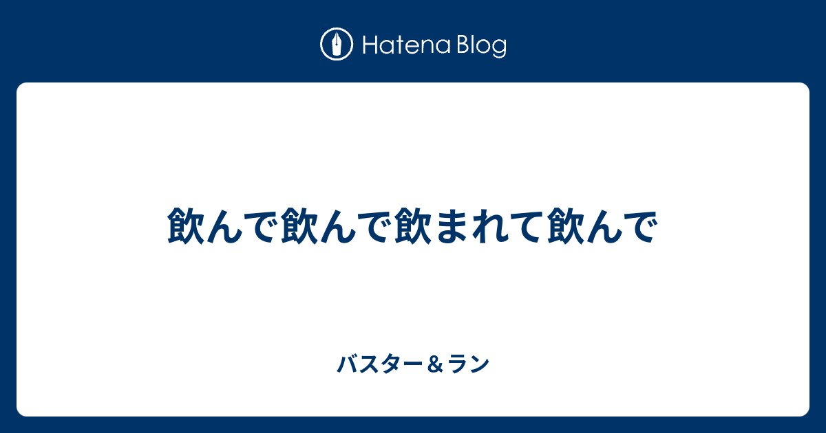 飲んで飲んで飲まれて飲んで バスター ラン