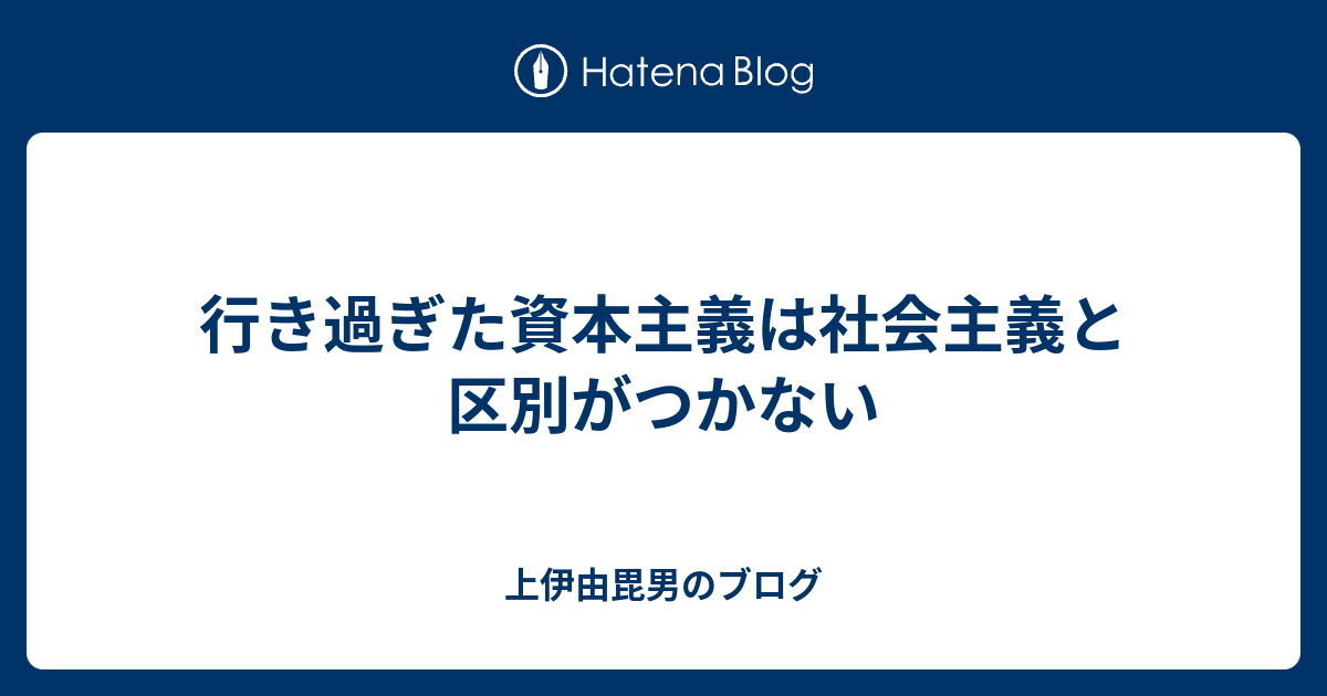 上伊由毘男のブログ  行き過ぎた資本主義は社会主義と区別がつかない