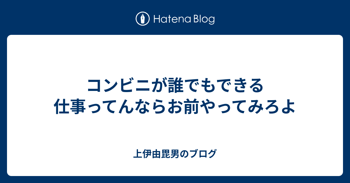 コンビニが誰でもできる仕事ってんならお前やってみろよ 上伊由毘男のブログ