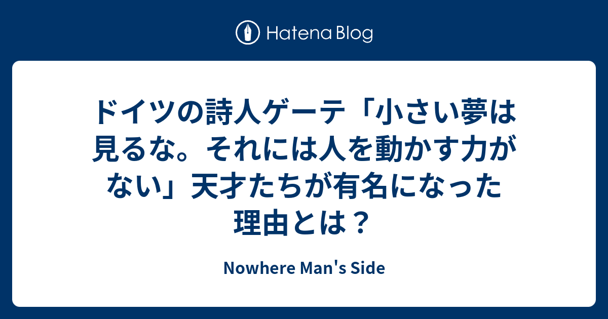 ドイツの詩人ゲーテ 小さい夢は見るな それには人を動かす力がない 天才たちが有名になった理由とは Nowhere Man S Side