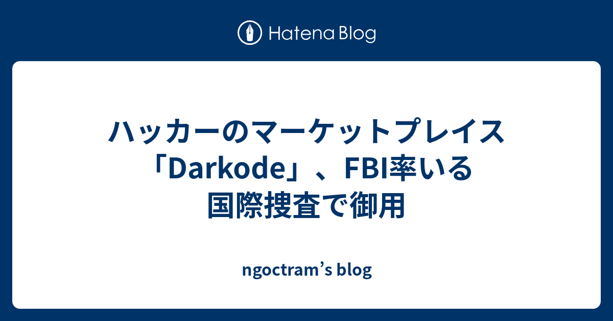ハッカーのマーケットプレイス「Darkode」、FBI率いる国際捜査で御用 - ngoctram’s blog