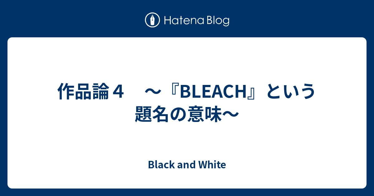 作品論４ Bleach という題名の意味 Black And White