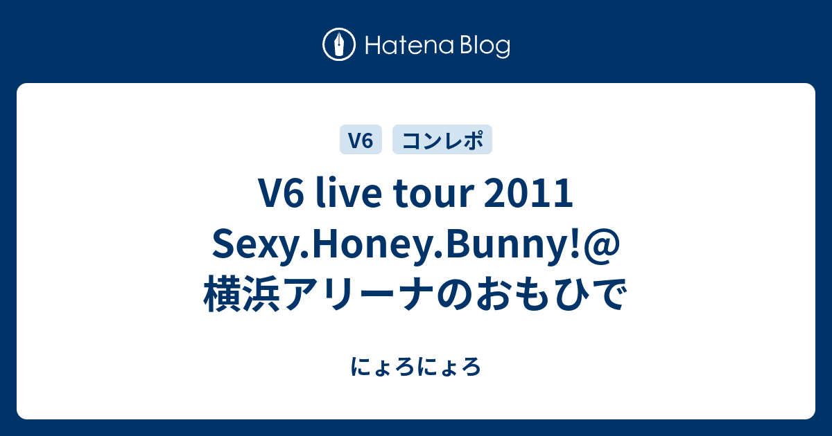 V6 live tour 2011 Sexy.Honey.Bunny!@横浜アリーナのおもひで