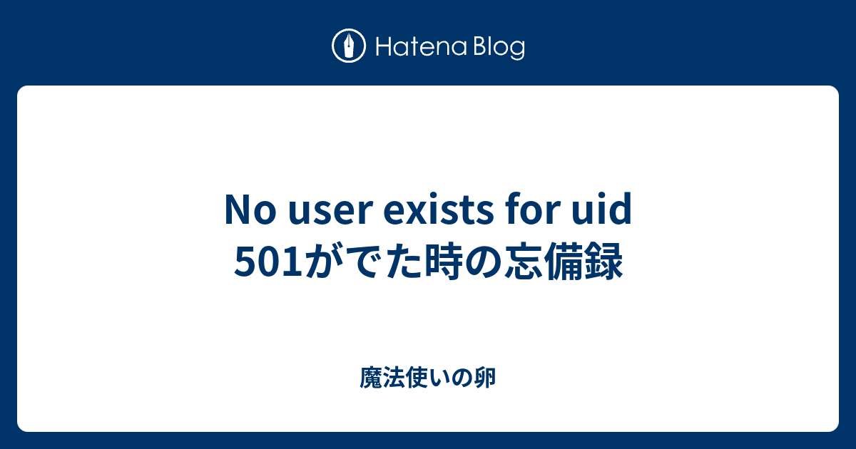 No user exists for uid 501がでた時の忘備録 - 魔法使いの卵
