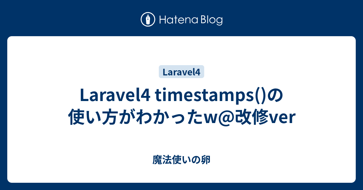 Laravel4 Timestamps の使い方がわかったw 改修ver 魔法使いの卵