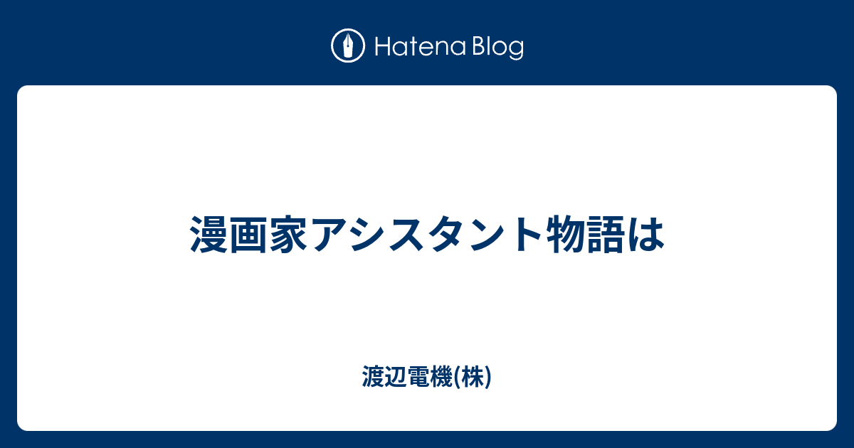 漫画家アシスタント物語は 渡辺電機 株