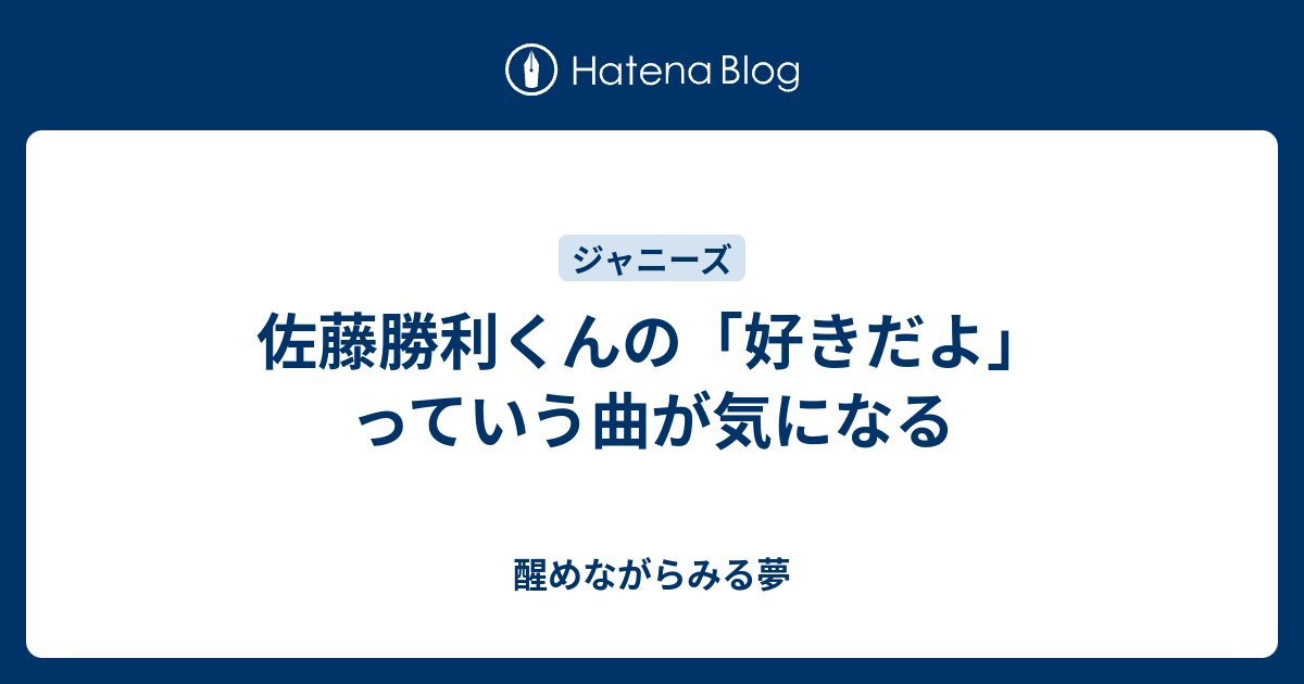 佐藤勝利くんの 好きだよ っていう曲が気になる 醒めながらみる夢