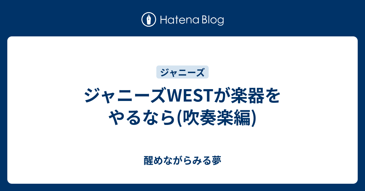 ジャニーズwestが楽器をやるなら 吹奏楽編 醒めながらみる夢