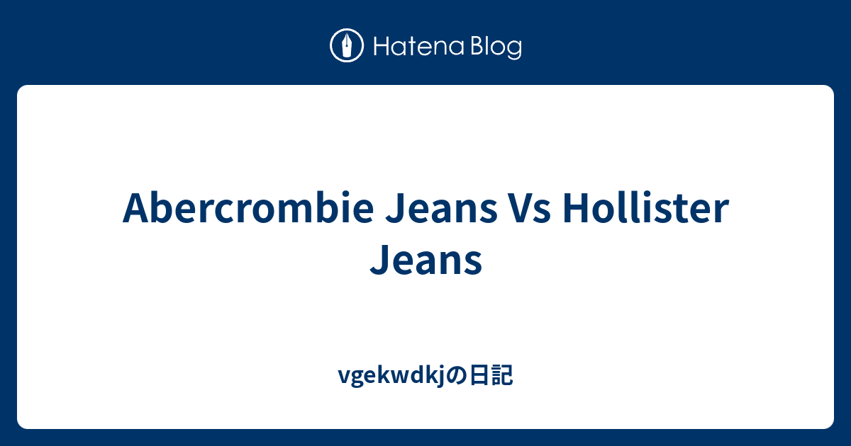 Abercrombie Jeans Vs Hollister Jeans vgekwdkjの日記