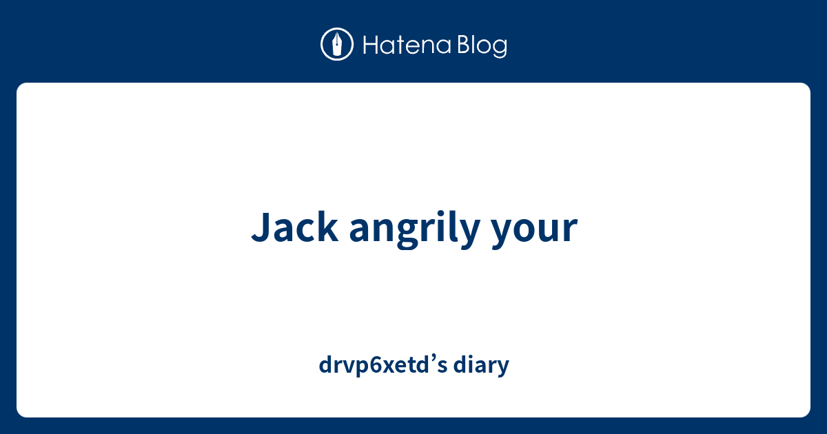 jack-angrily-your-drvp6xetd-s-diary