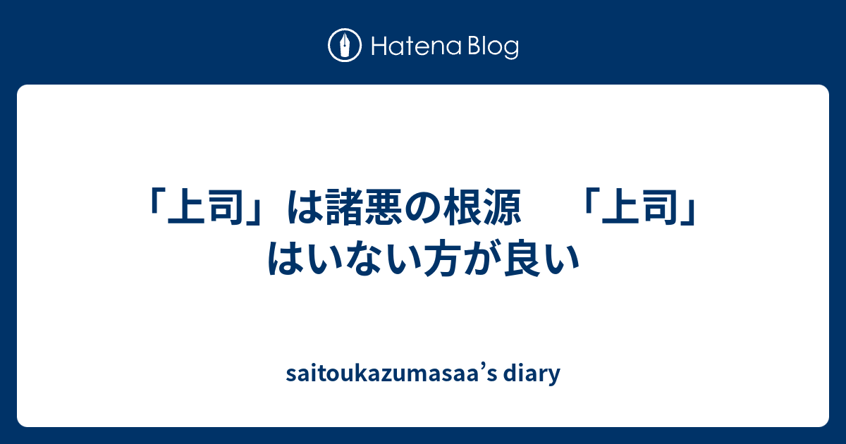 上司 は諸悪の根源 上司 はいない方が良い Saitoukazumasaa S Diary