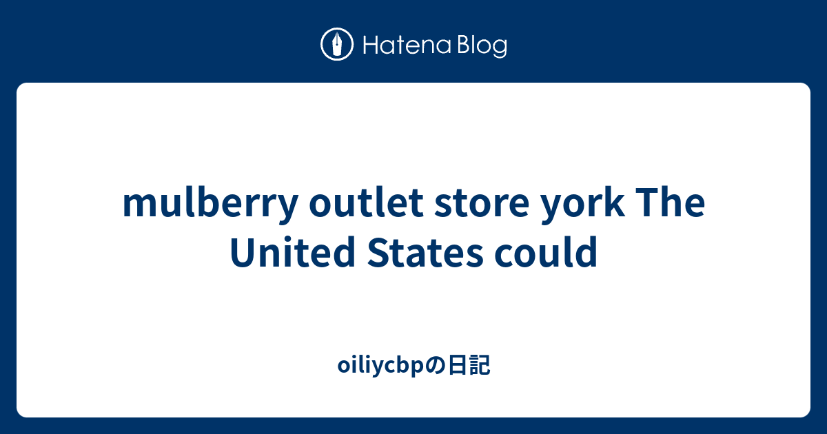 mulberry outlet store york The United States could oiliycbpの日記