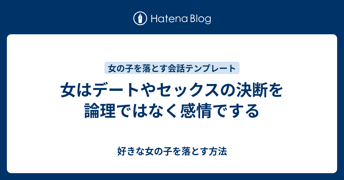 女はデートやセックスの決断を論理ではなく感情でする 好きな女の子を落とす方法