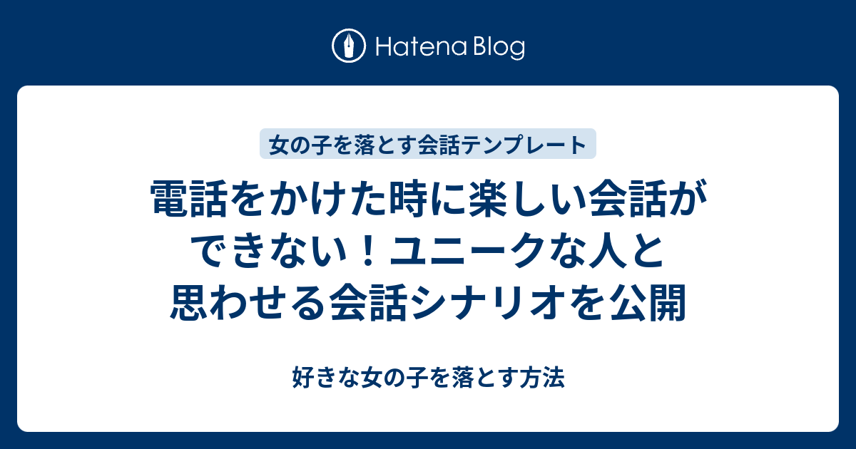 電話をかけた時に楽しい会話ができない ユニークな人と思わせる会話シナリオを公開 好きな女の子を落とす方法