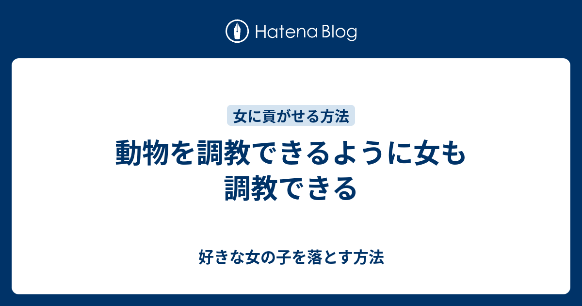 動物を調教できるように女も調教できる 好きな女の子を落とす方法