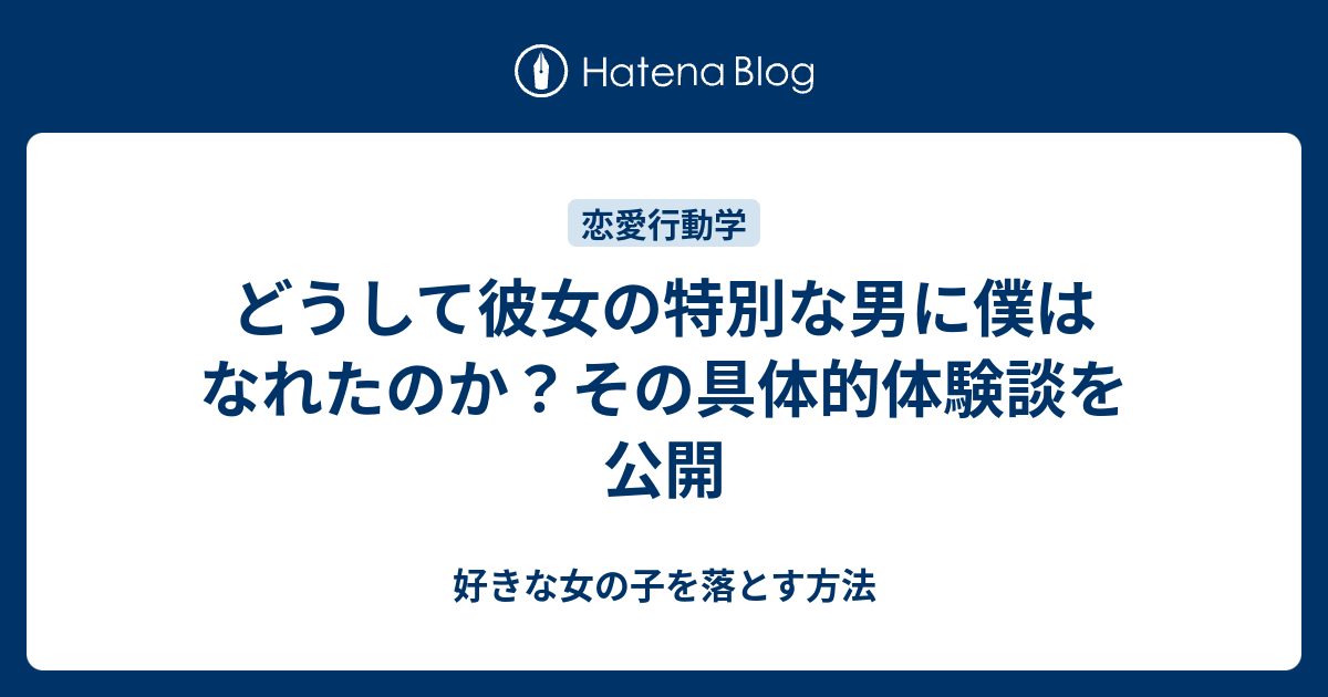 どうして彼女の特別な男に僕はなれたのか その具体的体験談を公開 好きな女の子を落とす方法