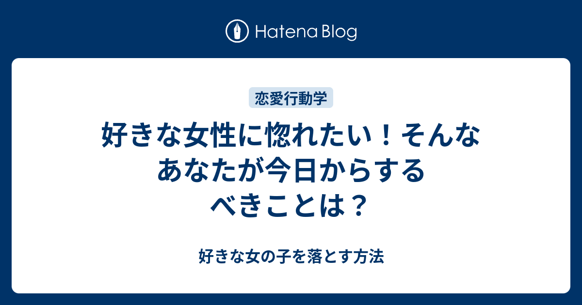 好きな女性に惚れたい そんなあなたが今日からするべきことは 好きな女の子を落とす方法