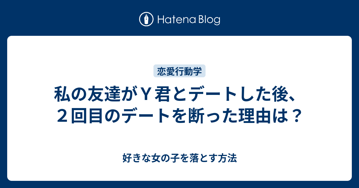 私の友達がｙ君とデートした後 ２回目のデートを断った理由は 好きな女の子を落とす方法
