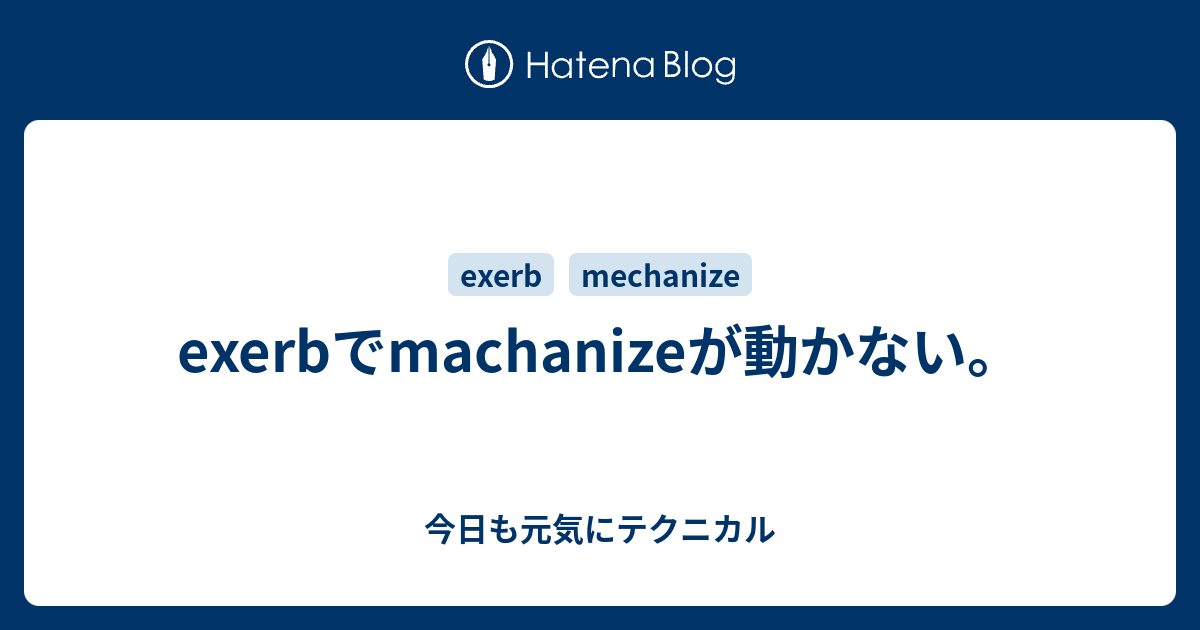 exerbでmachanizeが動かない。 - 今日も元気にテクニカル