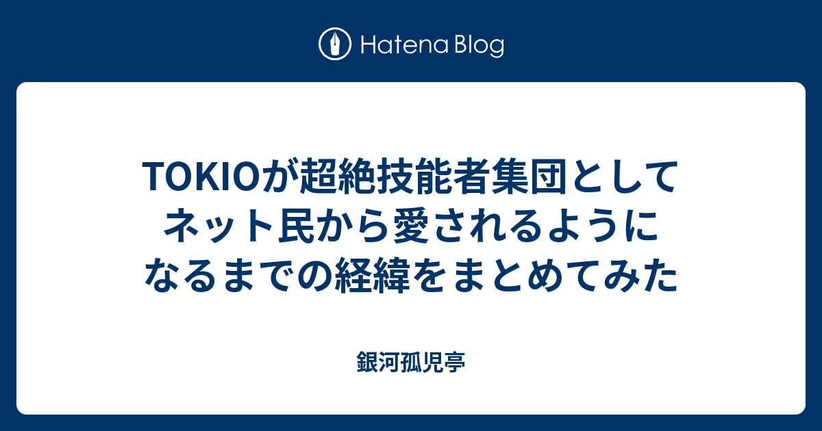 Tokioが超絶技能者集団としてネット民から愛されるようになるまでの経緯をまとめてみた 銀河孤児亭