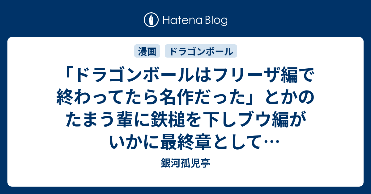 ドラゴンボールはフリーザ編で終わってたら名作だった とかのたまう輩に鉄槌を下しブウ編がいかに最終章として素晴らしいかを力説するための覚え書き 銀河孤児亭