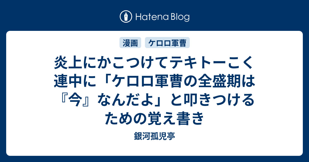 炎上にかこつけてテキトーこく連中に ケロロ軍曹の全盛期は 今 なんだよ と叩きつけるための覚え書き 銀河孤児亭