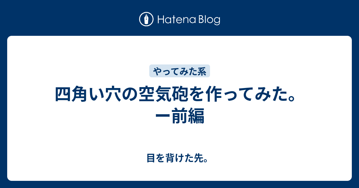 四角い穴の空気砲を作ってみた ー前編 目を背けた先