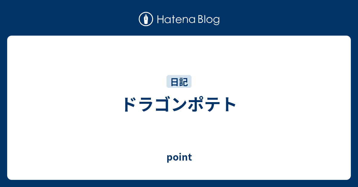 ドラゴンポテト Point