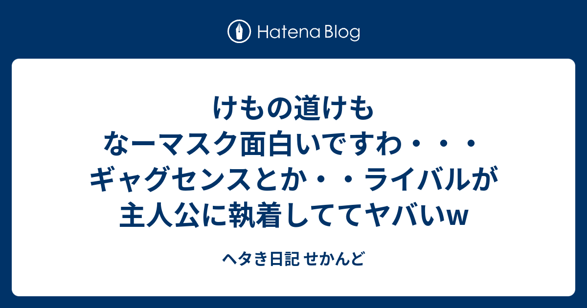 けもの道けもなーマスク面白いですわ ギャグセンスとか ライバルが主人公に執着しててヤバいw ヘタき日記 せかんど