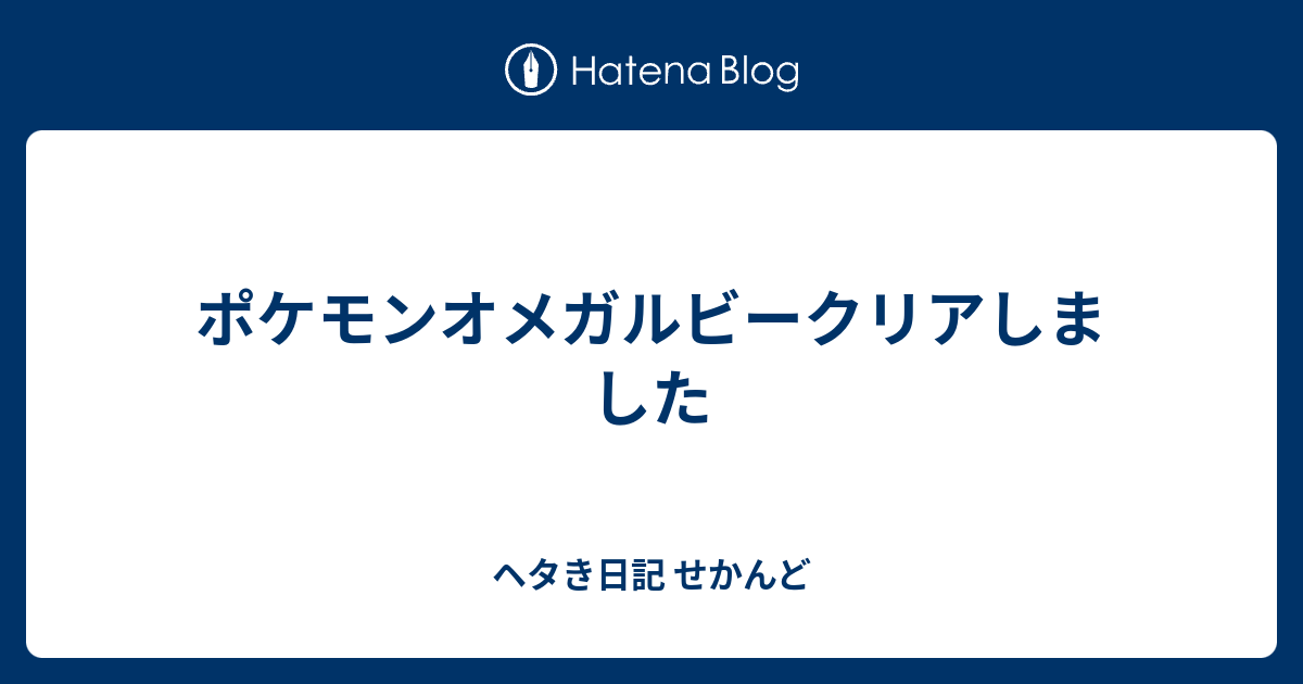 ポケモンオメガルビークリアしました ヘタき日記 せかんど