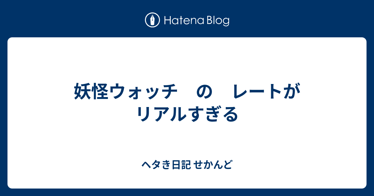妖怪ウォッチ の レートがリアルすぎる ヘタき日記 せかんど