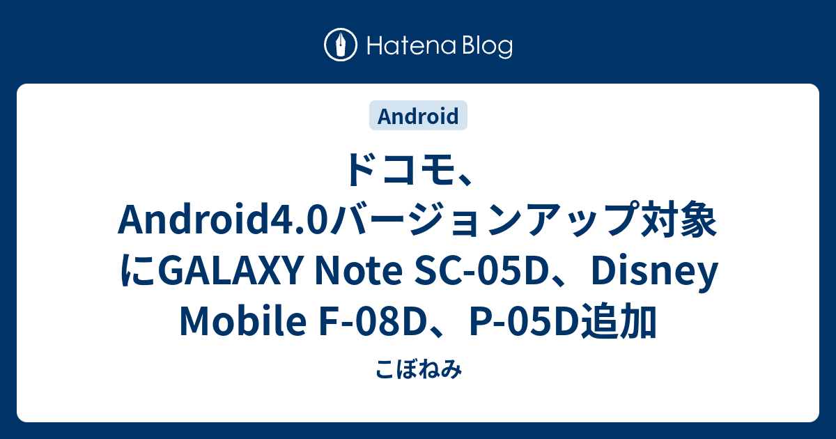 ドコモ Android4 0バージョンアップ対象にgalaxy Note Sc 05d Disney Mobile F 08d P 05d追加 こぼねみ