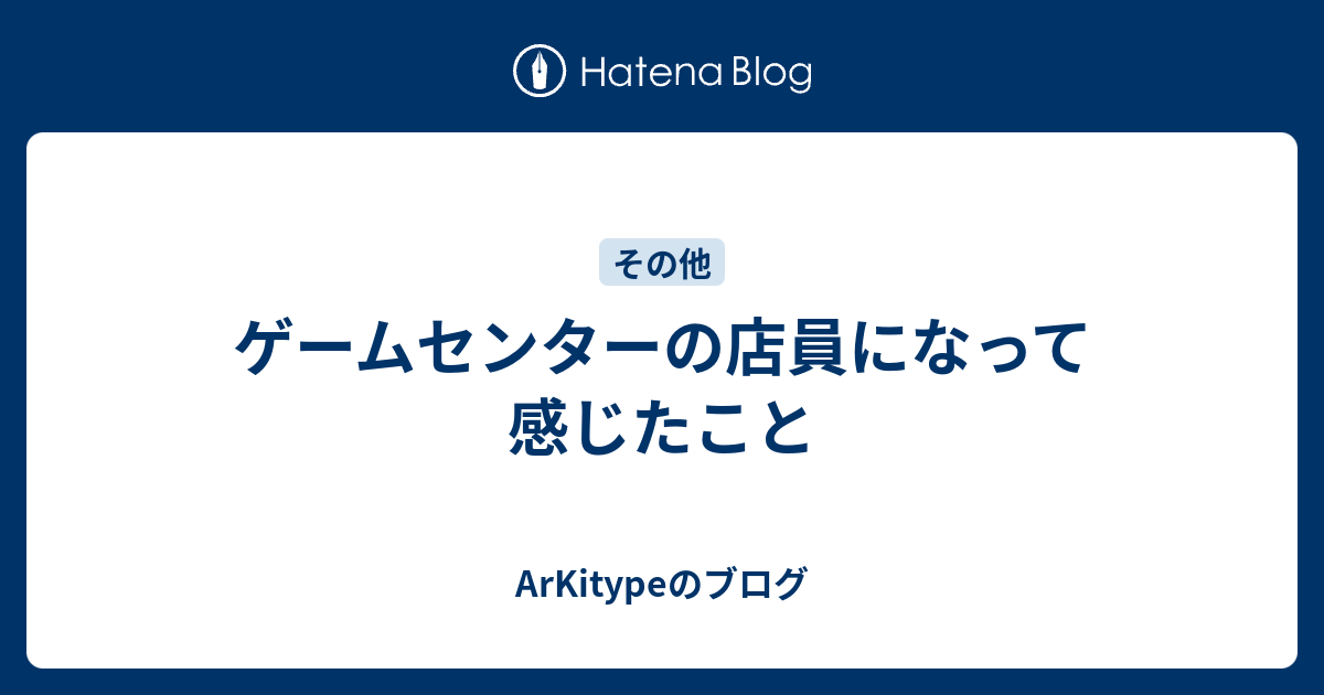 ゲームセンターの店員になって感じたこと Arkitypeのブログ