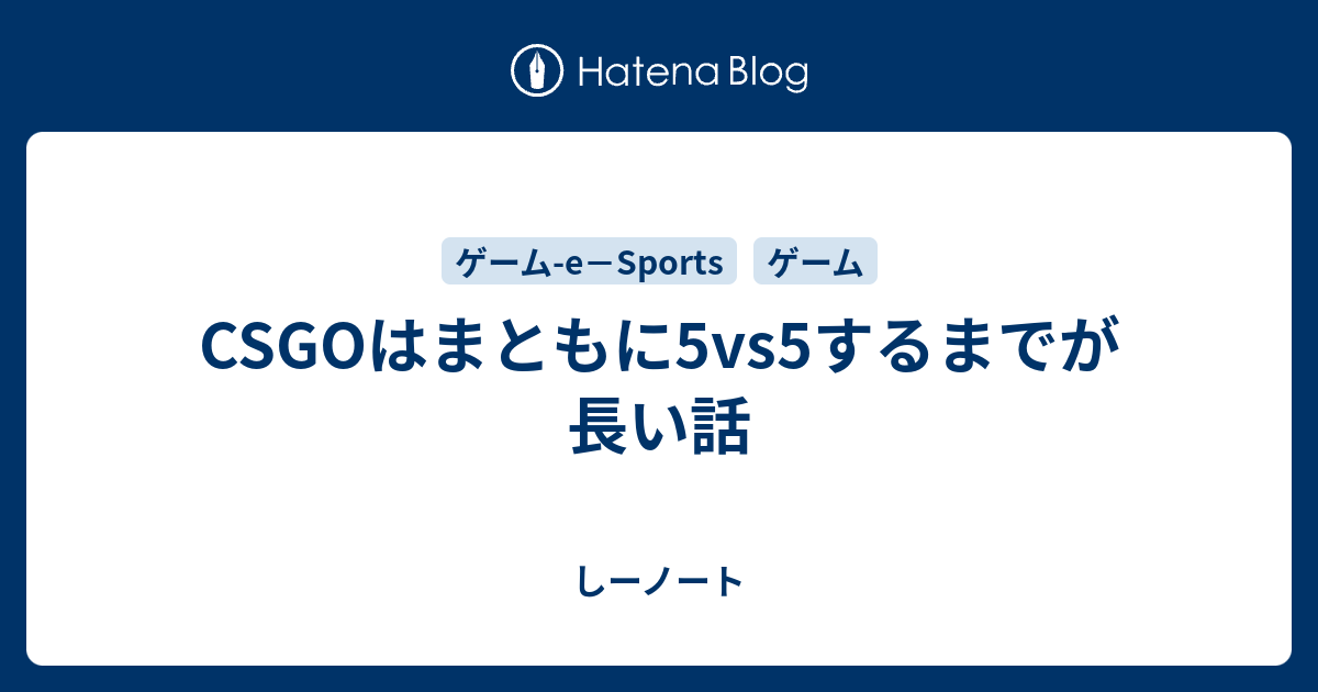 Csgoはまともに5vs5するまでが長い話 しーノート