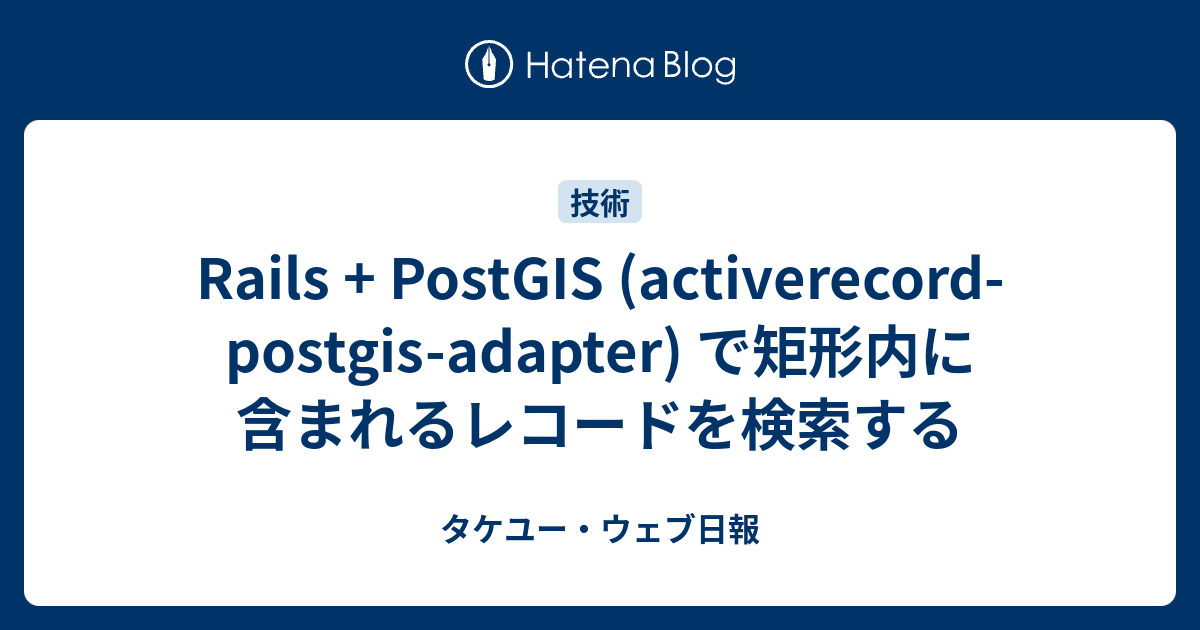 Rails Postgis Activerecord Postgis Adapter で矩形内に含まれるレコードを検索する タケユー ウェブ日報