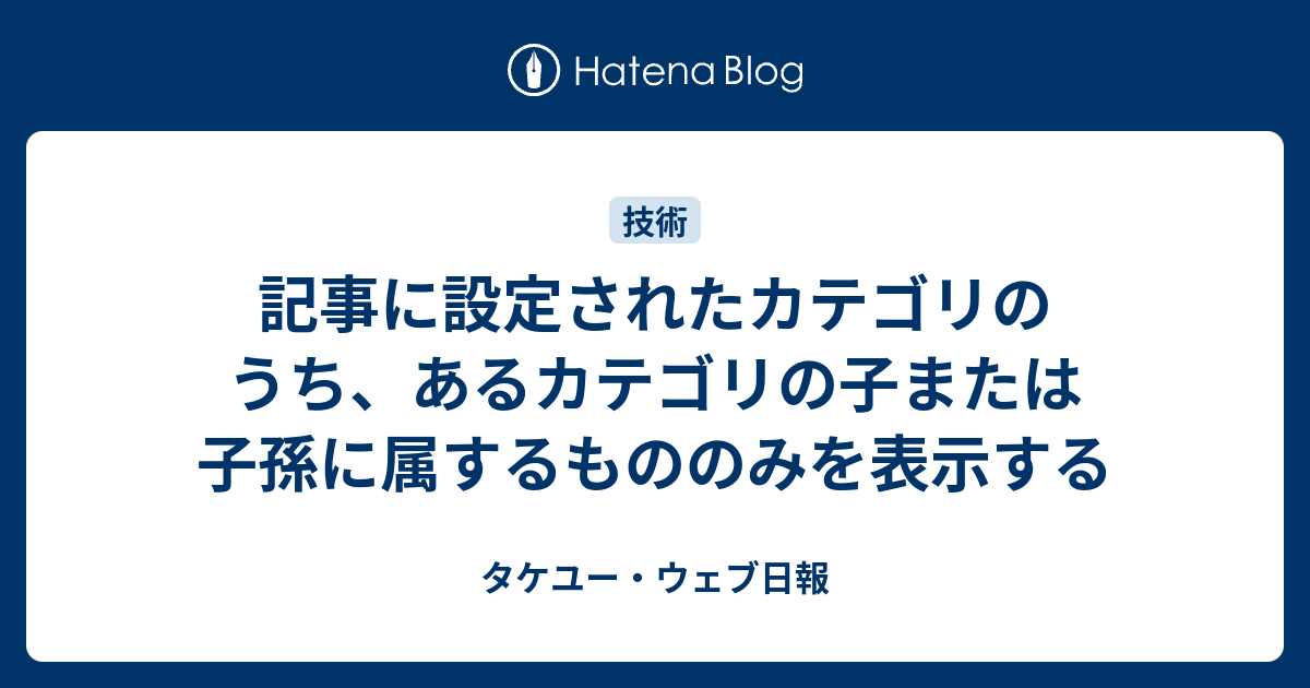 記事に設定されたカテゴリのうち あるカテゴリの子または子孫に属するもののみを表示する タケユー ウェブ日報