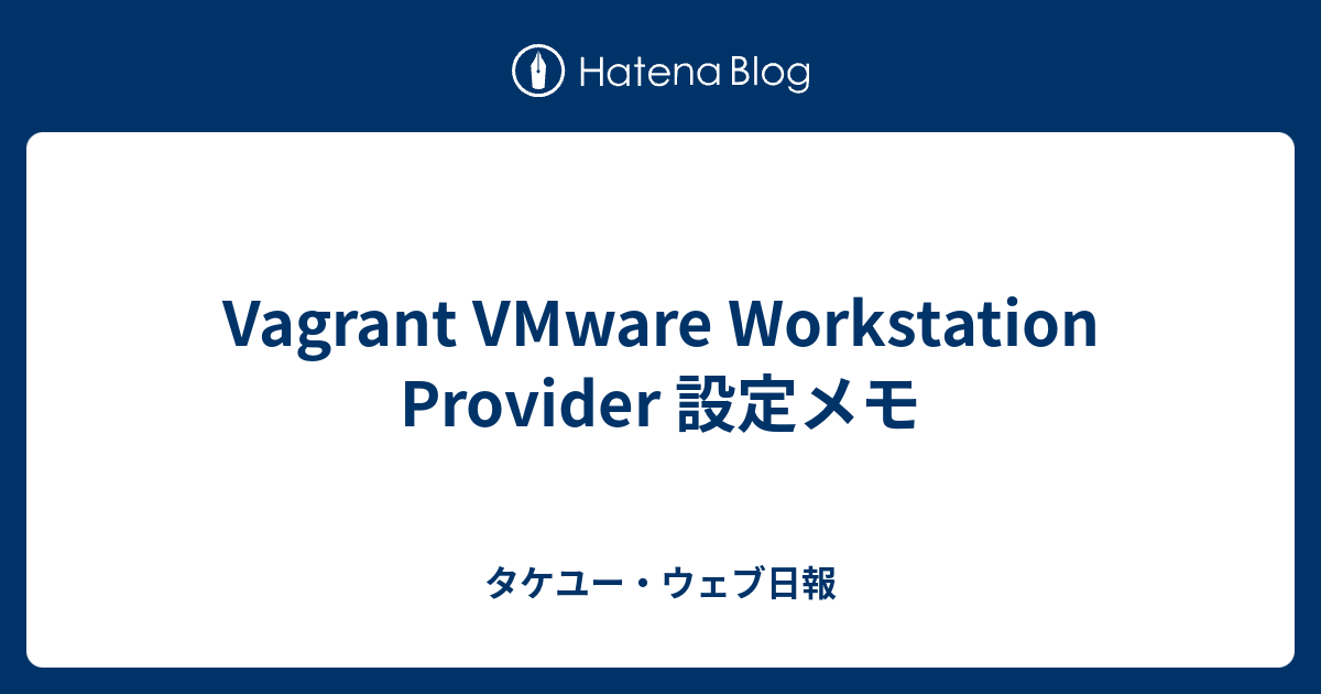 Vagrant VMware Workstation Provider 設定メモ タケユー・ウェブ日報
