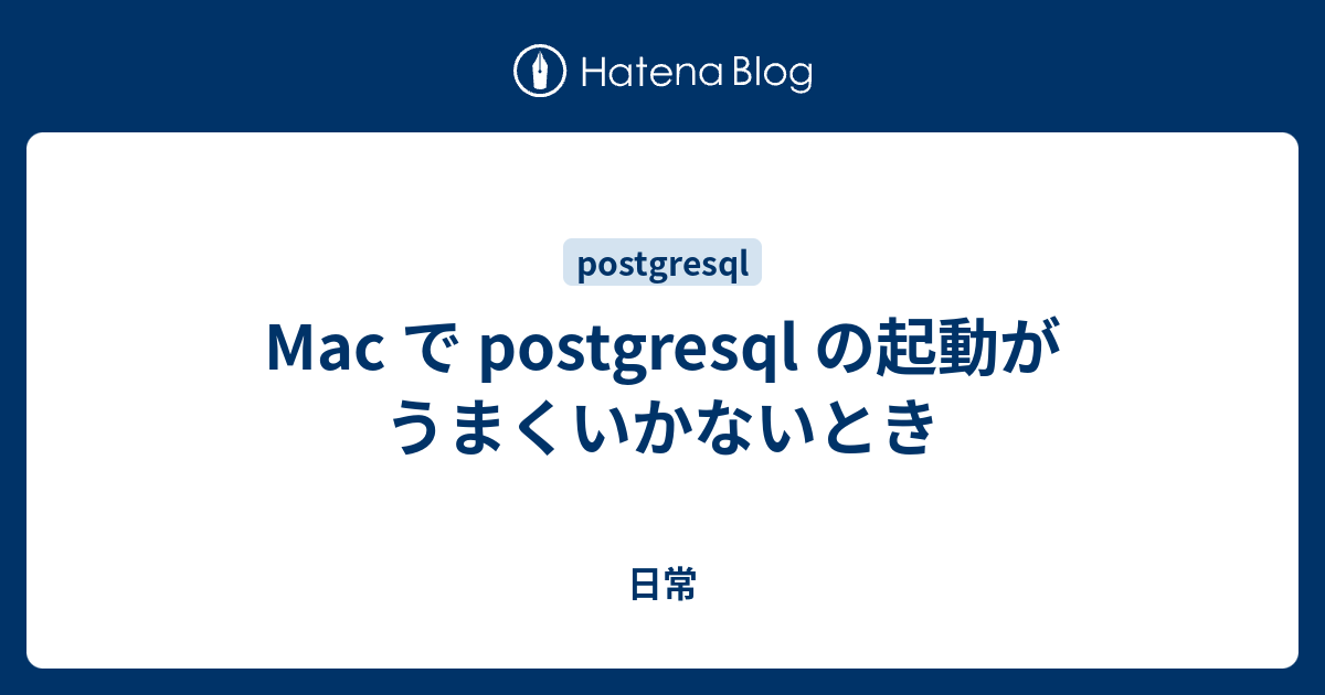 Mac で Postgresql の起動がうまくいかないとき 日常