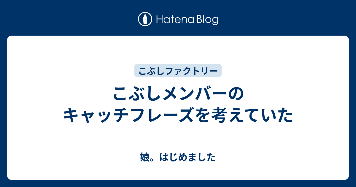 こぶしメンバーのキャッチフレーズを考えていた 娘 はじめました