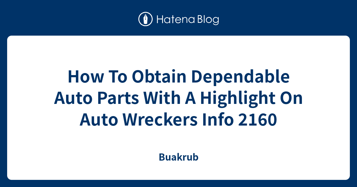 How To Obtain Dependable Auto Parts With A Highlight On Auto Wreckers